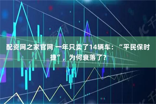 配资网之家官网 一年只卖了14辆车：“平民保时捷”，为何衰落了？