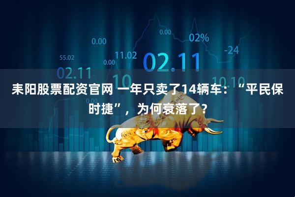 耒阳股票配资官网 一年只卖了14辆车：“平民保时捷”，为何衰落了？