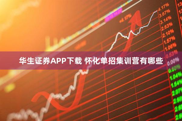 华生证券APP下载 怀化单招集训营有哪些