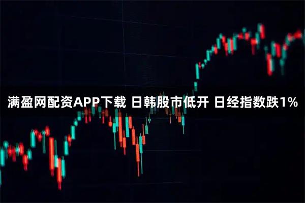 满盈网配资APP下载 日韩股市低开 日经指数跌1%
