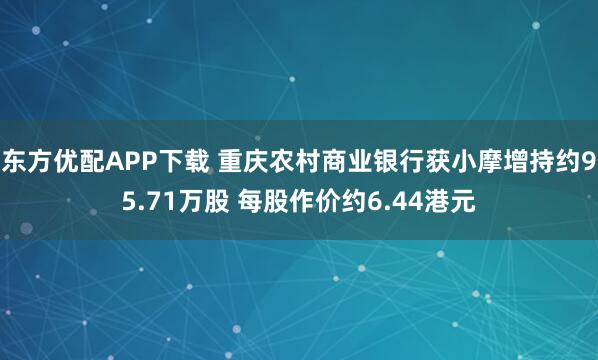 东方优配APP下载 重庆农村商业银行获小摩增持约95.71万股 每股作价约6.44港元