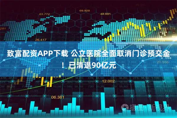 致富配资APP下载 公立医院全面取消门诊预交金！已清退90亿元
