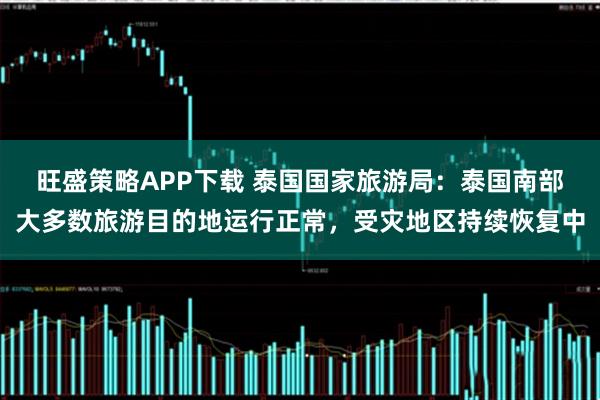 旺盛策略APP下载 泰国国家旅游局：泰国南部大多数旅游目的地运行正常，受灾地区持续恢复中