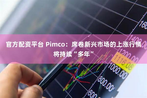 官方配资平台 Pimco：席卷新兴市场的上涨行情将持续“多年”
