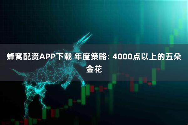 蜂窝配资APP下载 年度策略: 4000点以上的五朵金花