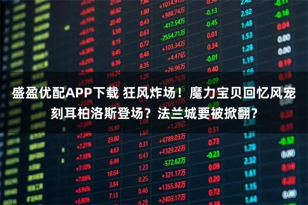盛盈优配APP下载 狂风炸场！魔力宝贝回忆风宠刻耳柏洛斯登场？法兰城要被掀翻？