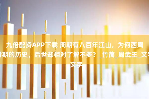 九倍配资APP下载 周朝有八百年江山，为何西周时期的历史，后世却相对了解不多？_竹简_周武王_文字