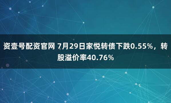 资壹号配资官网 7月29日家悦转债下跌0.55%，转股溢价率40.76%
