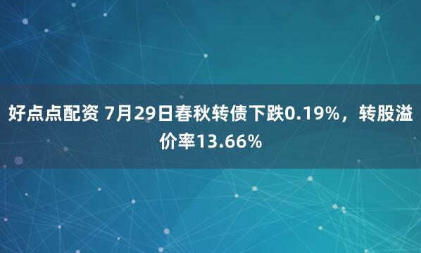 好点点配资 7月29日春秋转债下跌0.19%，转股溢价率13.66%