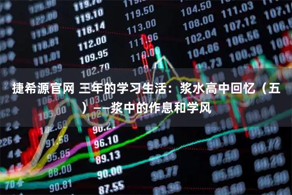 捷希源官网 三年的学习生活：浆水高中回忆（五）——浆中的作息和学风